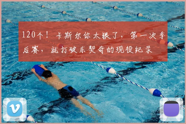 120个!卡斯尔你太狠了,第一次季后赛,就打破东契奇的现役纪录
