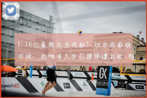1.16亿豪购沦为鸡肋！切尔西截胡旧徒，利物浦天价引援惨遭打脸_维尔茨_德甲_赛场