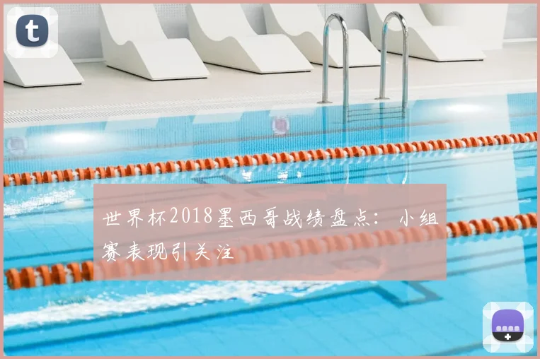 世界杯2018墨西哥战绩盘点：小组赛表现引关注
