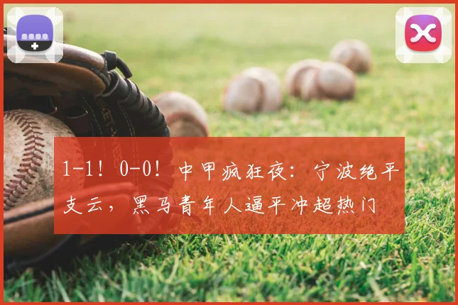 1-1！0-0！中甲疯狂夜：宁波绝平支云，黑马青年人逼平冲超热门