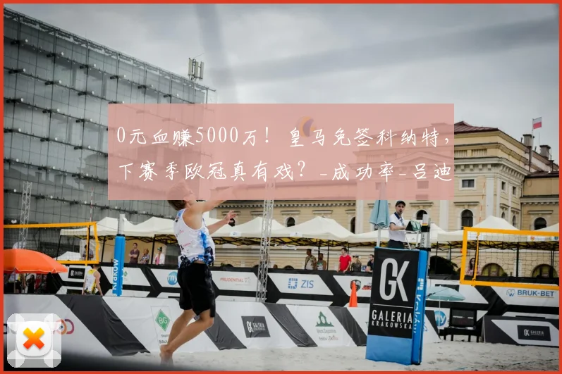 0元血赚5000万！皇马免签科纳特，下赛季欧冠真有戏？_成功率_吕迪格_穆里尼奥