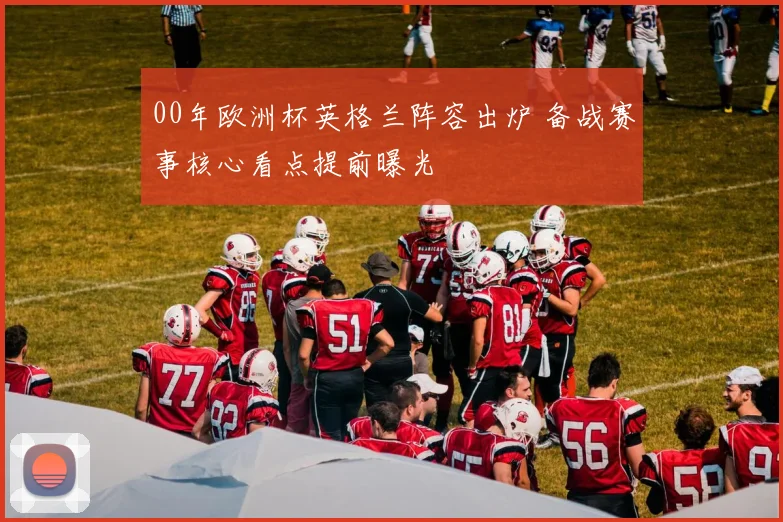 00年欧洲杯英格兰阵容出炉 备战赛事核心看点提前曝光