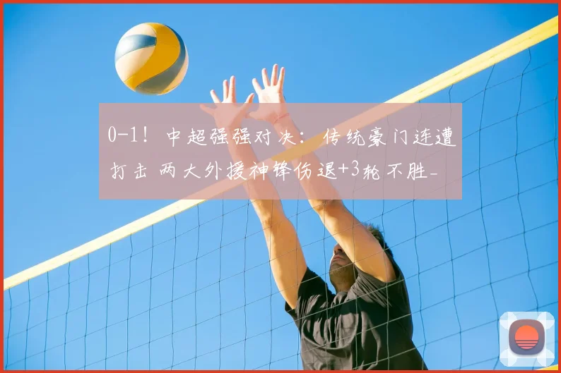 0-1!中超强强对决:传统豪门连遭打击 两大外援神锋伤退+3轮不胜_山东泰山_克雷桑_蓉城