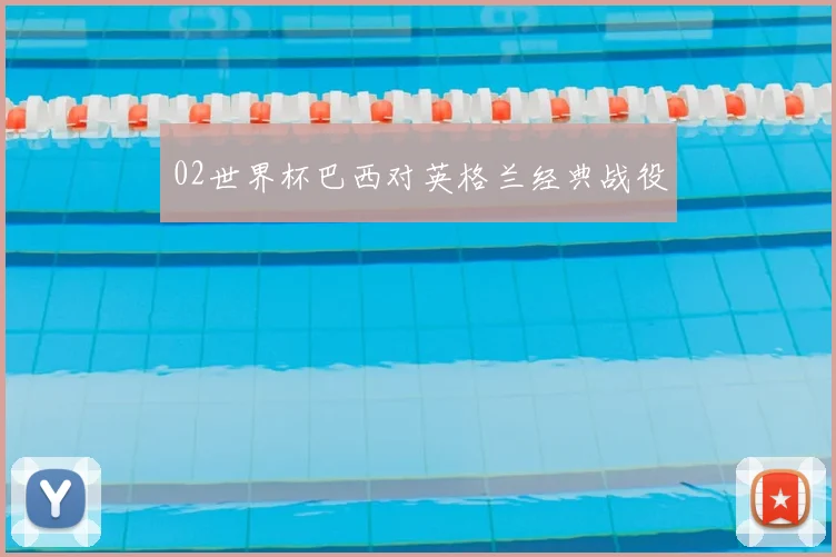 02世界杯巴西对英格兰经典战役