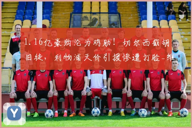 1.16亿豪购沦为鸡肋！切尔西截胡旧徒，利物浦天价引援惨遭打脸_维尔茨_德甲_赛场