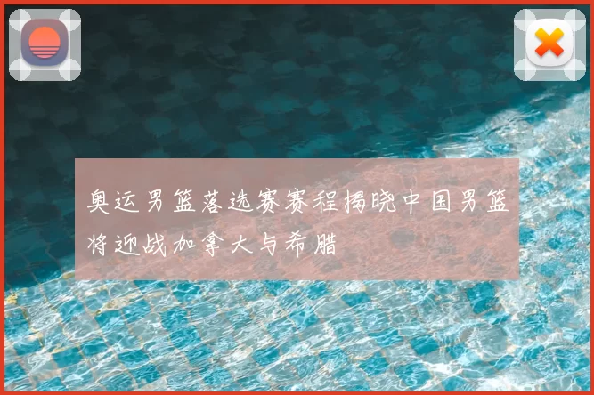 奥运男篮落选赛赛程揭晓中国男篮将迎战加拿大与希腊