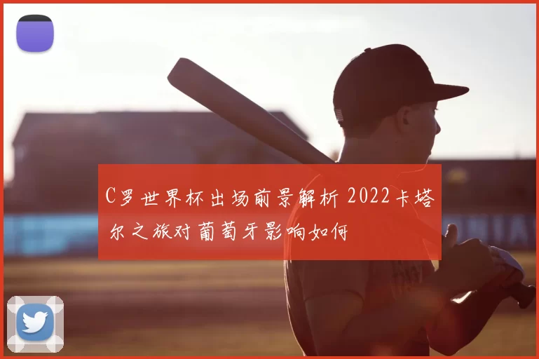 C罗世界杯出场前景解析 2022卡塔尔之旅对葡萄牙影响如何