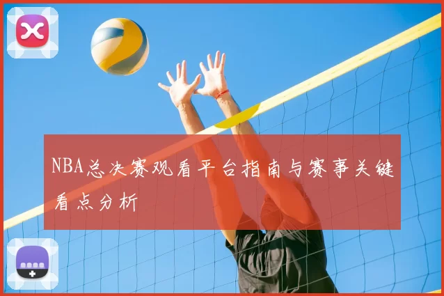NBA总决赛观看平台指南与赛事关键看点分析