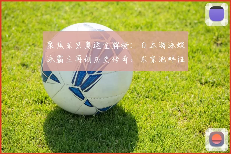 聚焦东京奥运金牌榜：日本游泳蝶泳霸主再创历史传奇，东京池畔证实力