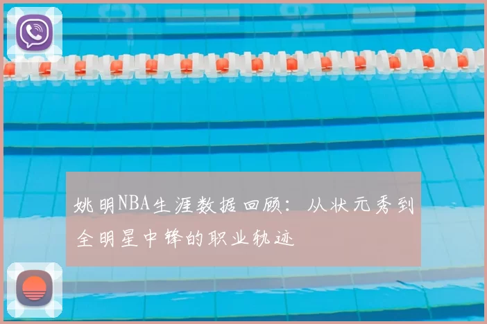 姚明NBA生涯数据回顾:从状元秀到全明星中锋的职业轨迹