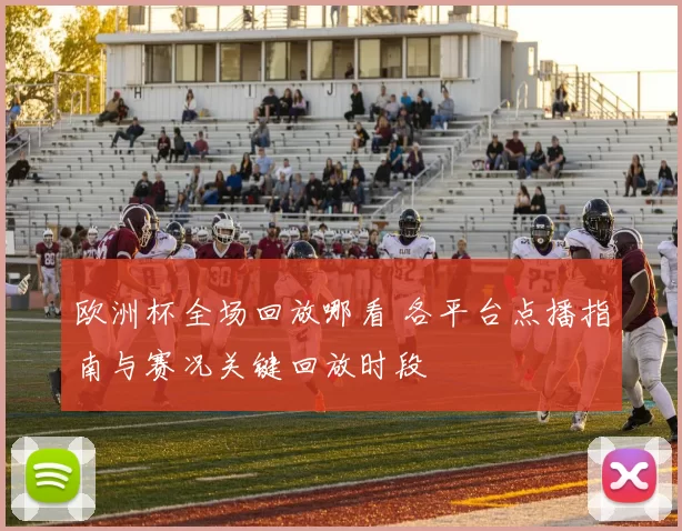 欧洲杯全场回放哪看 各平台点播指南与赛况关键回放时段