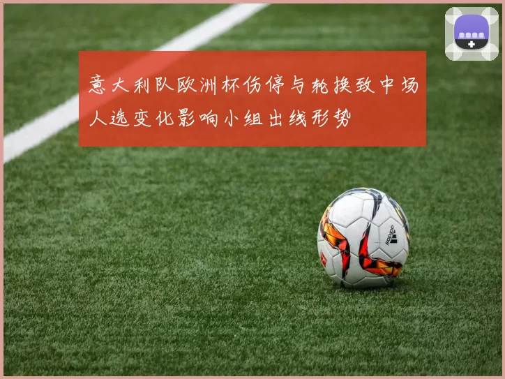 意大利队欧洲杯伤停与轮换致中场人选变化影响小组出线形势