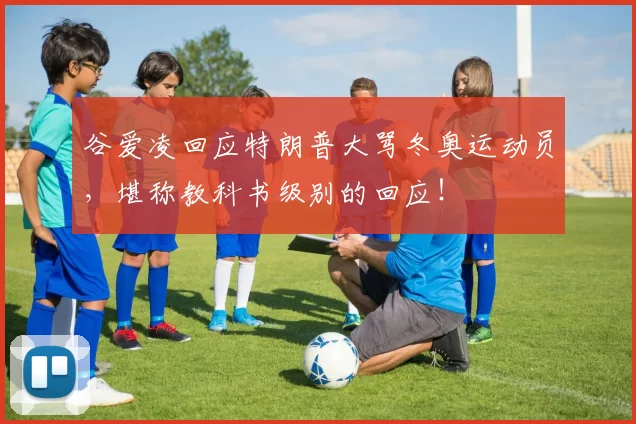 谷爱凌回应特朗普大骂冬奥运动员，堪称教科书级别的回应！