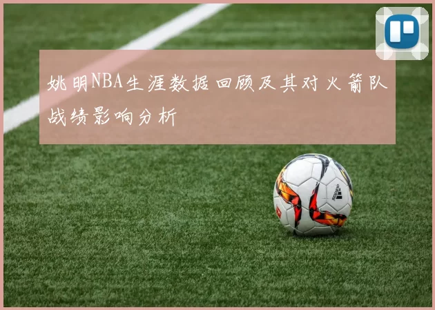 姚明NBA生涯数据回顾及其对火箭队战绩影响分析